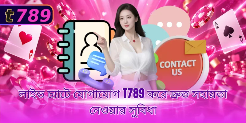 লাইভ চ্যাটে যোগাযোগ T789 করে দ্রুত সহায়তা নেওয়ার সুবিধা